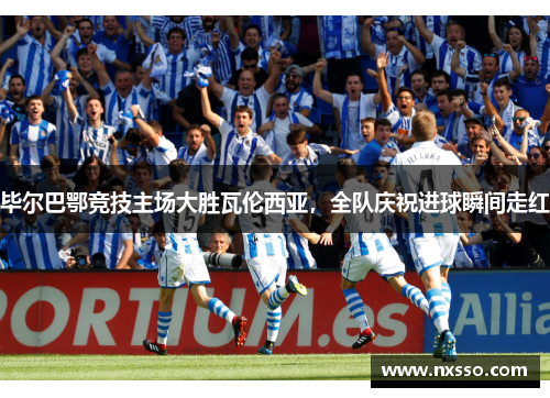 毕尔巴鄂竞技主场大胜瓦伦西亚，全队庆祝进球瞬间走红