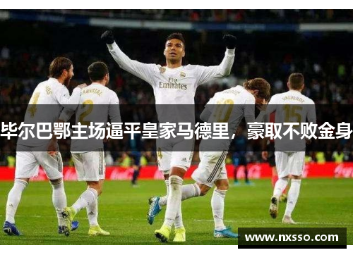 毕尔巴鄂主场逼平皇家马德里，豪取不败金身