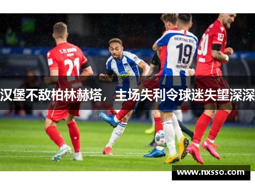 汉堡不敌柏林赫塔，主场失利令球迷失望深深