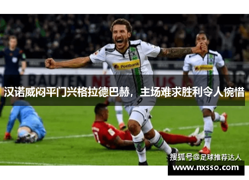 汉诺威闷平门兴格拉德巴赫，主场难求胜利令人惋惜