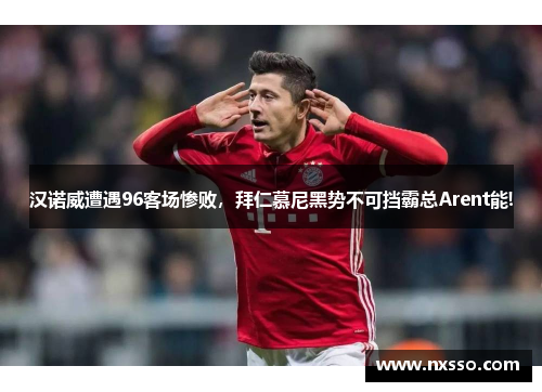 汉诺威遭遇96客场惨败，拜仁慕尼黑势不可挡霸总Arent能!