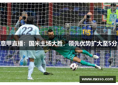 意甲直播：国米主场大胜，领先优势扩大至5分